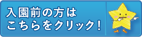 保護者専用サイト｜入園前の方はこちらをクリック